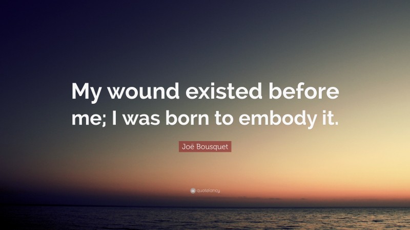 Joë Bousquet Quote: “My wound existed before me; I was born to embody it.”