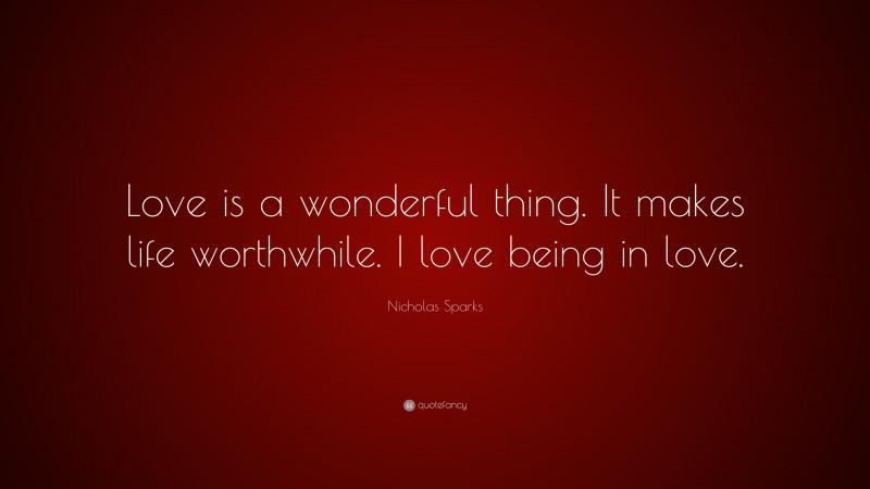 Nicholas Sparks Quote: “Love is a wonderful thing. It makes life worthwhile. I love being in love.”