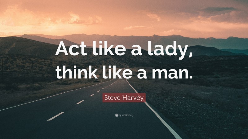 Steve Harvey Quote: “Act like a lady, think like a man.”