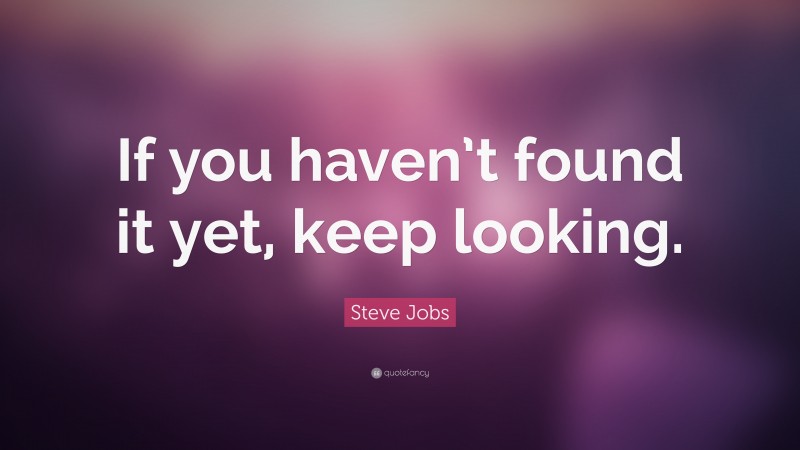 Steve Jobs Quote: “If you haven’t found it yet, keep looking.”