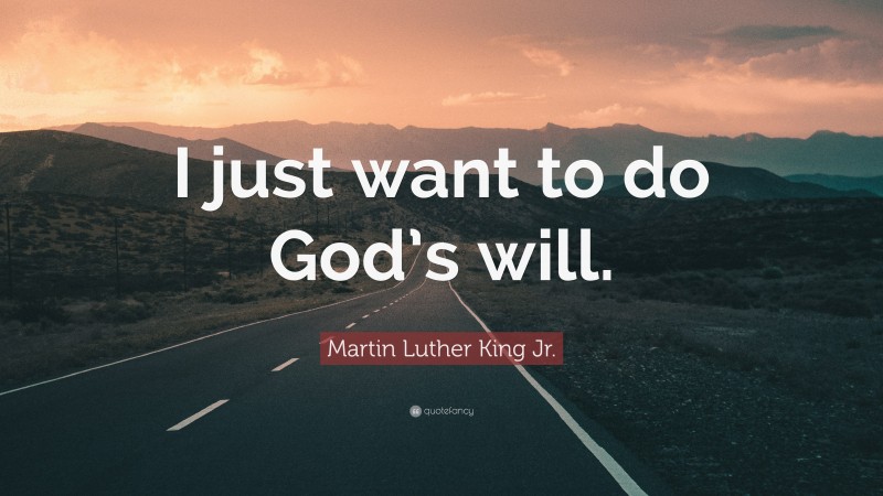 Martin Luther King Jr. Quote: “I just want to do God’s will.”