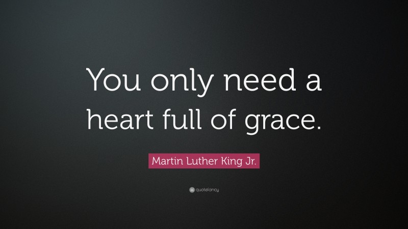 Martin Luther King Jr. Quote: “You only need a heart full of grace.”
