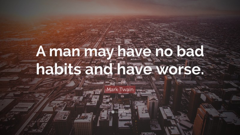 Mark Twain Quote: “A man may have no bad habits and have worse.”