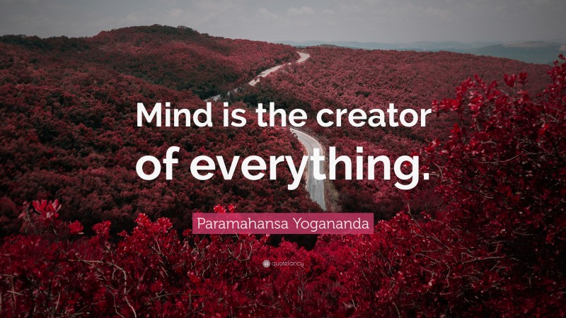 Paramahansa Yogananda Quote: “Mind is the creator of everything.”