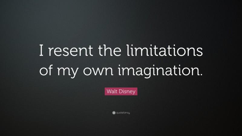 Walt Disney Quote: “I resent the limitations of my own imagination.”