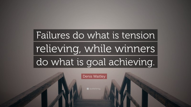 Denis Waitley Quote: “Failures do what is tension relieving, while winners do what is goal achieving.”