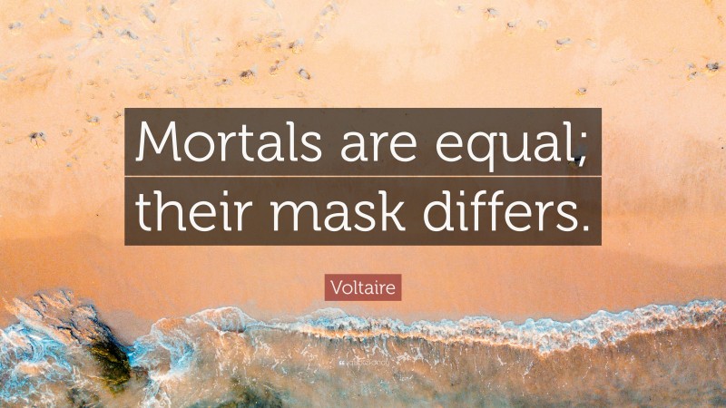 Voltaire Quote: “Mortals are equal; their mask differs.”