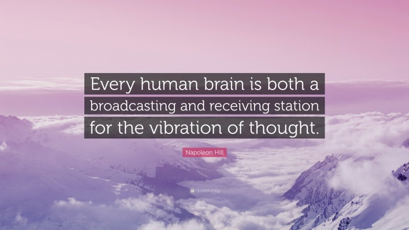 Napoleon Hill Quote: “Every human brain is both a broadcasting and receiving station for the vibration of thought.”