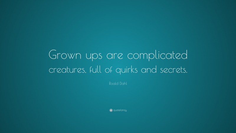 Roald Dahl Quote: “Grown ups are complicated creatures, full of quirks and secrets.”
