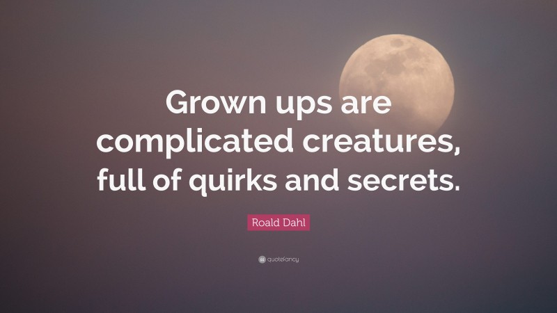 Roald Dahl Quote: “Grown ups are complicated creatures, full of quirks and secrets.”
