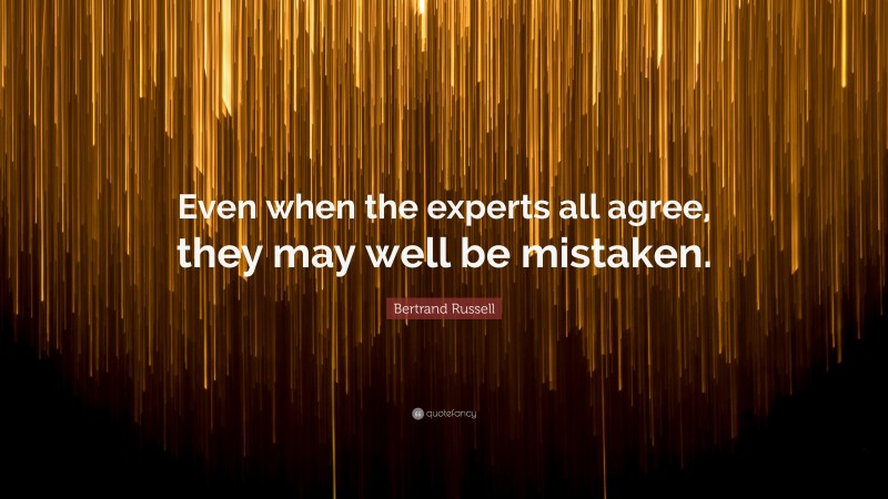 Bertrand Russell Quote: “Even when the experts all agree, they may well be mistaken.”