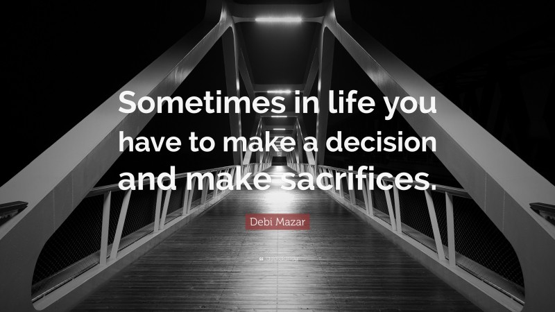 Debi Mazar Quote: “Sometimes in life you have to make a decision and make sacrifices.”