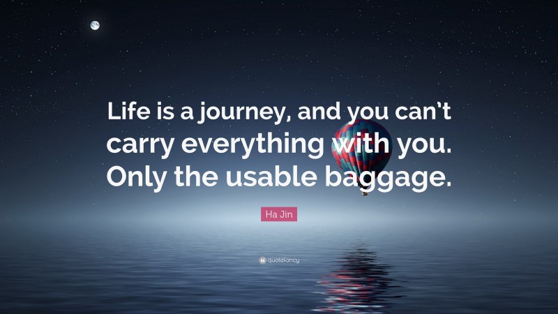 Ha Jin Quote: “Life is a journey, and you can’t carry everything with you. Only the usable baggage.”
