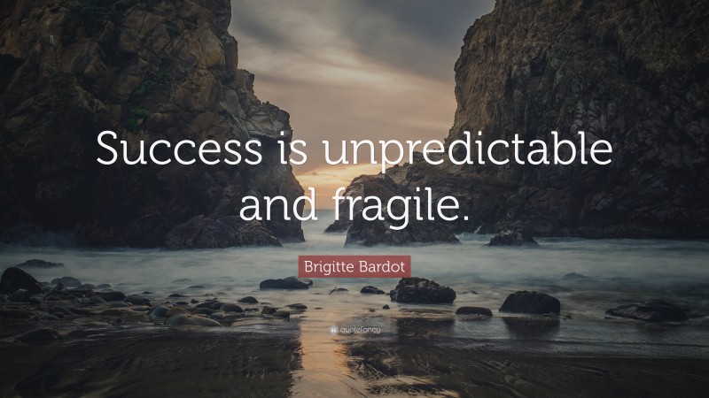 Brigitte Bardot Quote: “Success is unpredictable and fragile.”