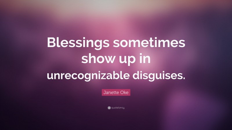 Janette Oke Quote: “Blessings sometimes show up in unrecognizable disguises.”
