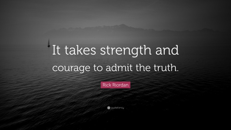 Rick Riordan Quote: “It takes strength and courage to admit the truth.”