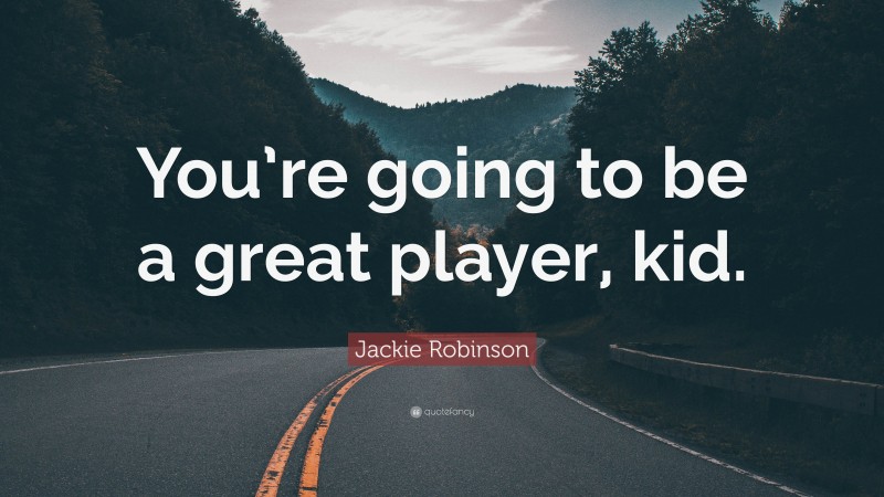 Jackie Robinson Quote: “You’re going to be a great player, kid.”