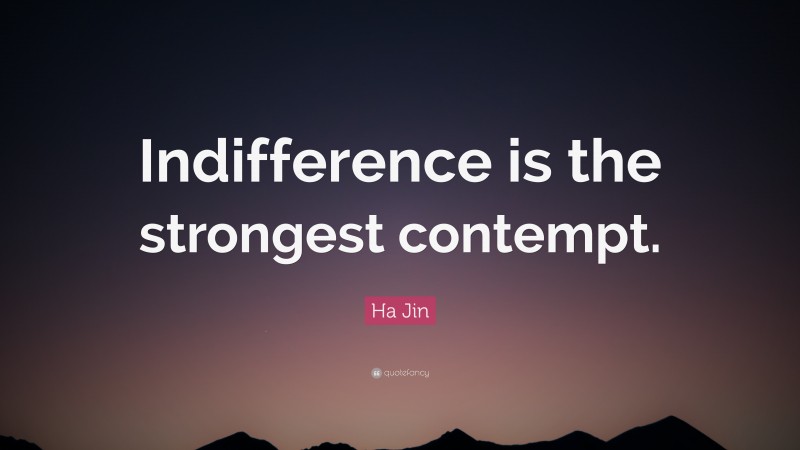 Ha Jin Quote: “Indifference is the strongest contempt.”