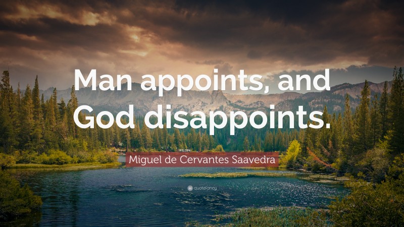 Miguel de Cervantes Saavedra Quote: “Man appoints, and God disappoints.”