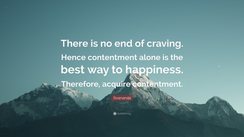 Sivananda Quote: “There is no end of craving. Hence contentment alone is the best way to happiness. Therefore, acquire contentment.”