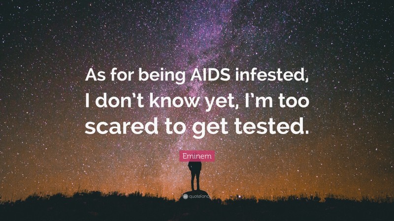 Eminem Quote: “As for being AIDS infested, I don’t know yet, I’m too scared to get tested.”