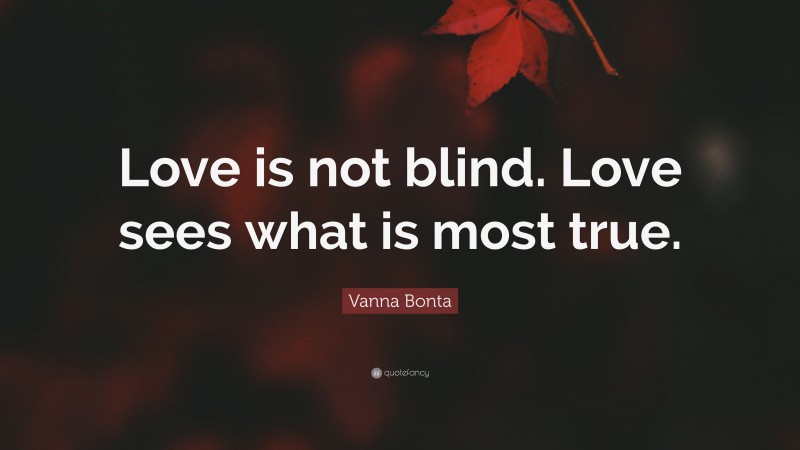 Vanna Bonta Quote: “Love is not blind. Love sees what is most true.”