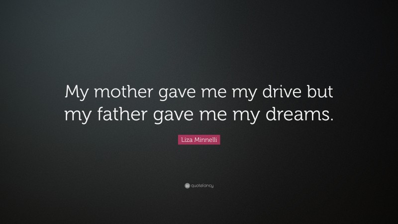 Liza Minnelli Quote: “My mother gave me my drive but my father gave me my dreams.”