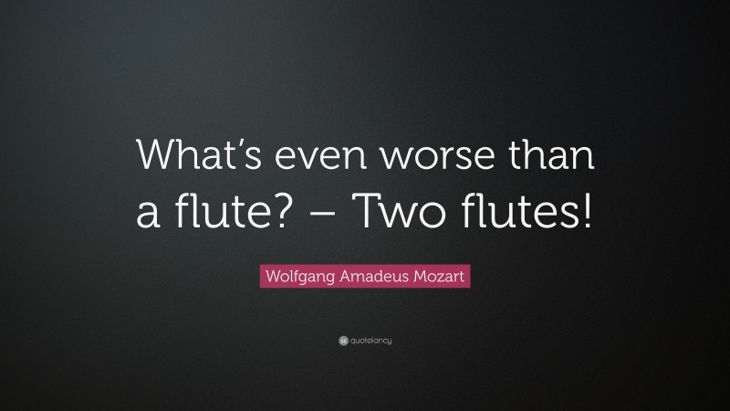 Wolfgang Amadeus Mozart Quote: “What’s even worse than a flute? – Two flutes!”
