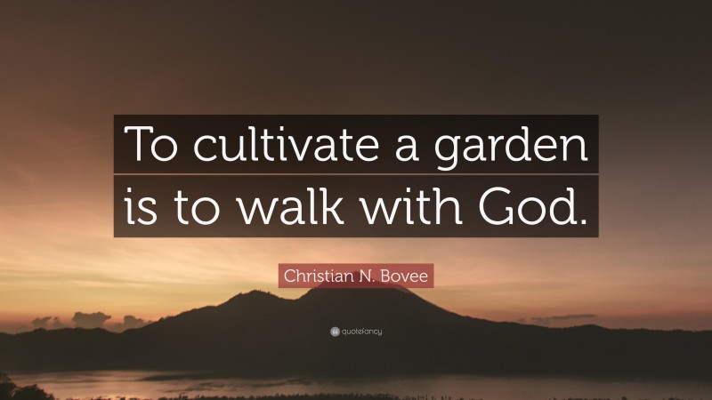 Christian N. Bovee Quote: “To cultivate a garden is to walk with God.”