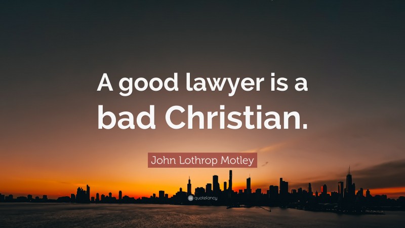 John Lothrop Motley Quote: “A good lawyer is a bad Christian.”