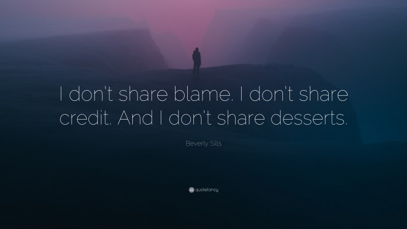Beverly Sills Quote: “I don’t share blame. I don’t share credit. And I don’t share desserts.”