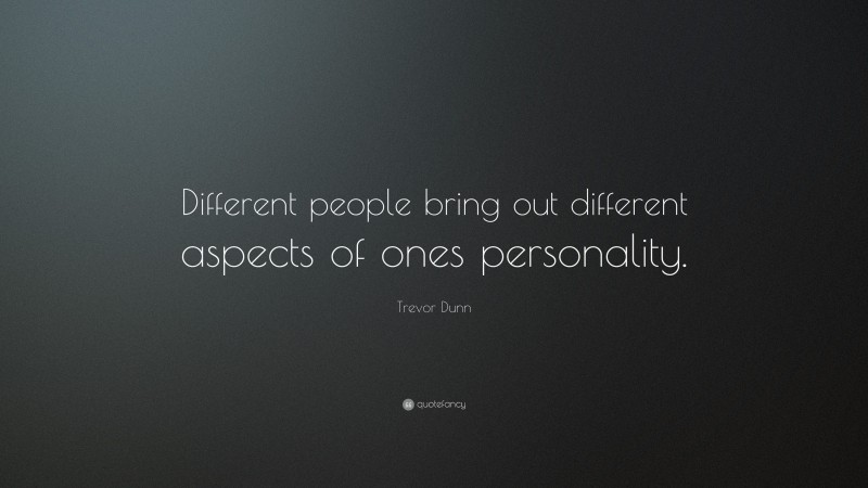 Trevor Dunn Quote: “Different people bring out different aspects of ones personality.”
