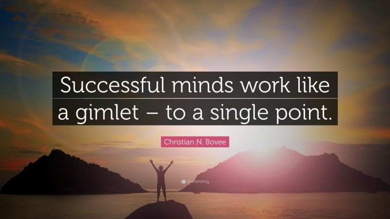 Christian N. Bovee Quote: “Successful minds work like a gimlet – to a single point.”