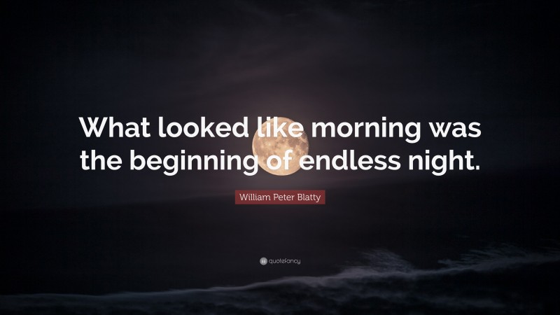 William Peter Blatty Quote: “What looked like morning was the beginning of endless night.”