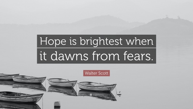 Walter Scott Quote: “Hope is brightest when it dawns from fears.”