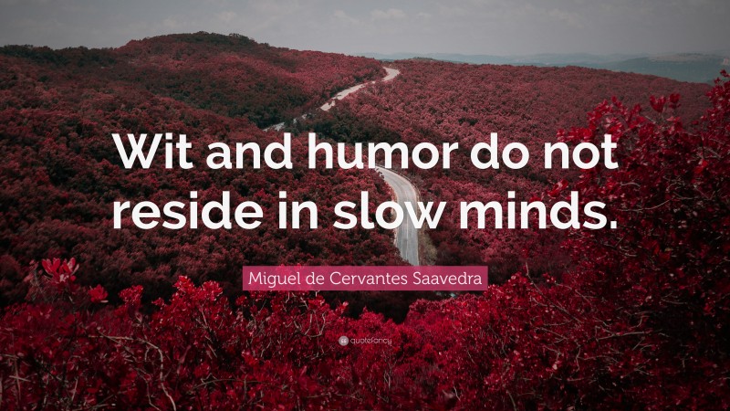 Miguel de Cervantes Saavedra Quote: “Wit and humor do not reside in slow minds.”