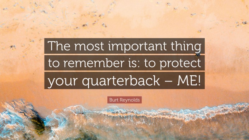Burt Reynolds Quote: “The most important thing to remember is: to protect your quarterback – ME!”