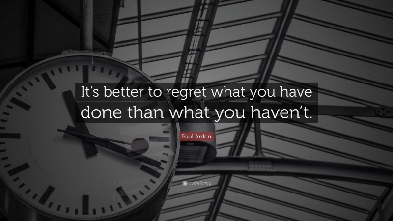 Paul Arden Quote: “It’s better to regret what you have done than what you haven’t.”