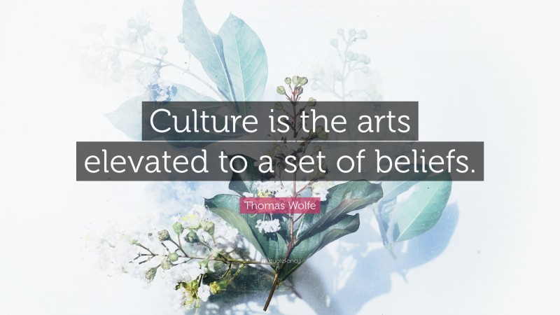 Thomas Wolfe Quote: “Culture is the arts elevated to a set of beliefs.”