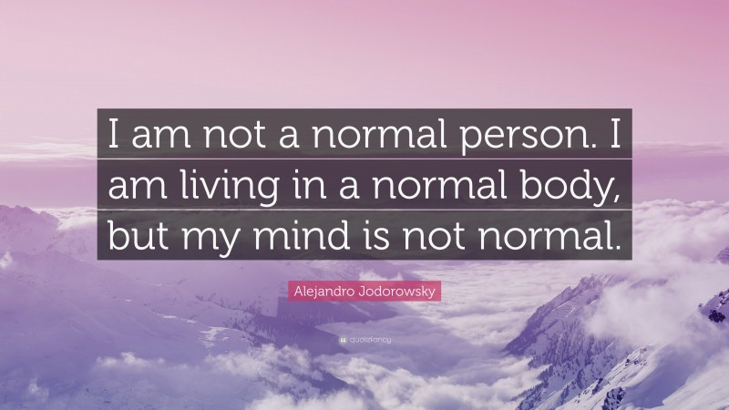 Alejandro Jodorowsky Quote: “I am not a normal person. I am living in a normal body, but my mind is not normal.”