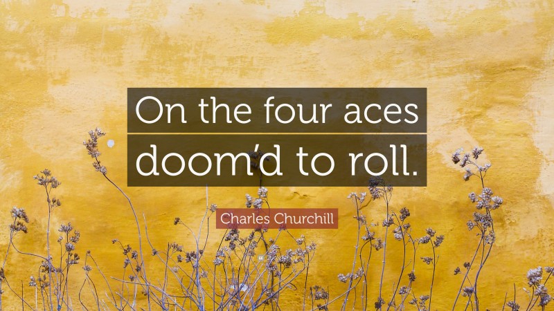 Charles Churchill Quote: “On the four aces doom’d to roll.”