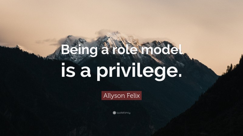 Allyson Felix Quote: “Being a role model is a privilege.”