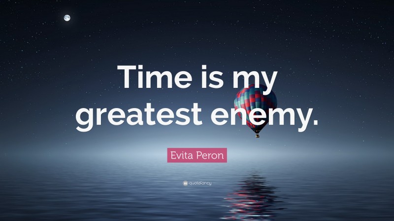 Evita Peron Quote: “Time is my greatest enemy.”