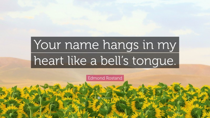 Edmond Rostand Quote: “Your name hangs in my heart like a bell’s tongue.”