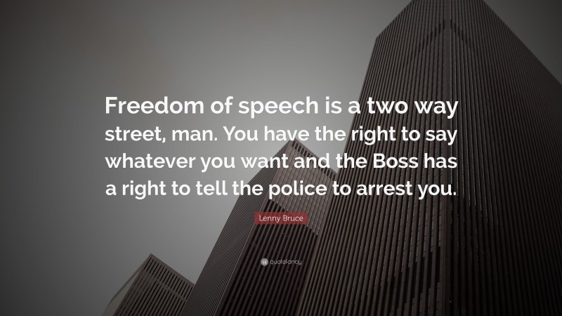 Lenny Bruce Quote: “Freedom of speech is a two way street, man. You have the right to say whatever you want and the Boss has a right to tell the police to arrest you.”