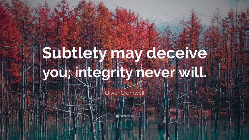 Oliver Cromwell Quote: “Subtlety may deceive you; integrity never will.”