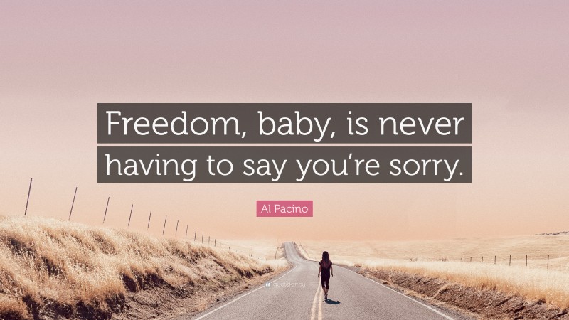Al Pacino Quote: “Freedom, baby, is never having to say you’re sorry.”