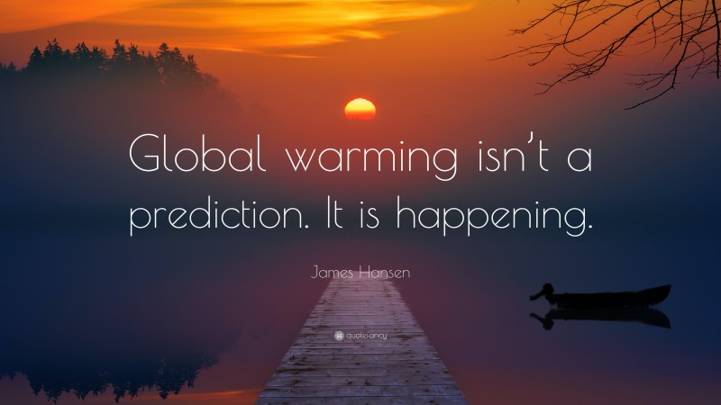 James Hansen Quote: “Global warming isn’t a prediction. It is happening.”