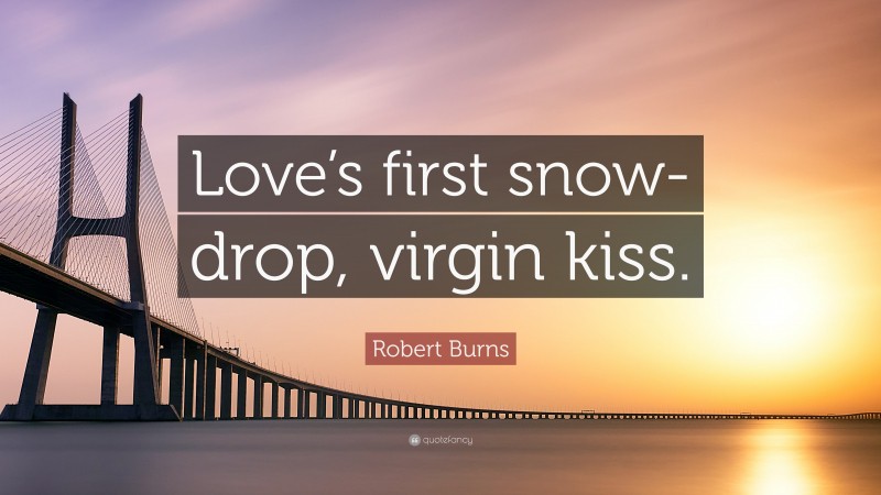 Robert Burns Quote: “Love’s first snow-drop, virgin kiss.”
