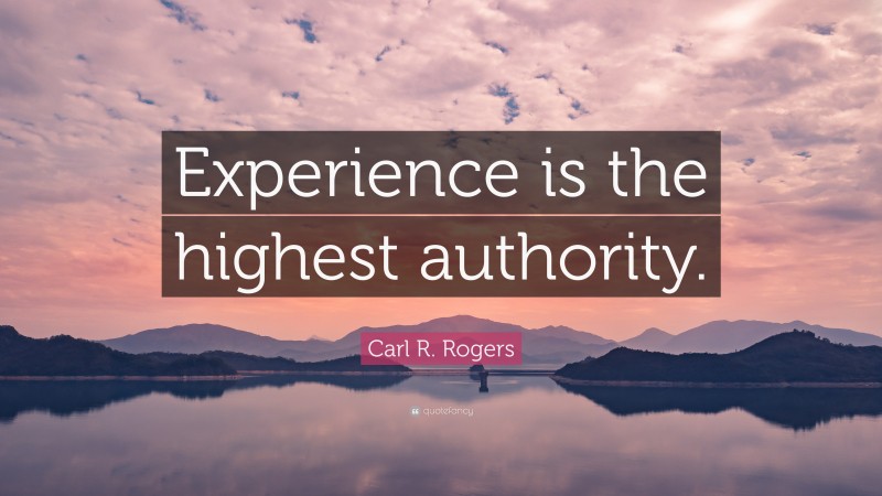 Carl R. Rogers Quote: “Experience is the highest authority.”